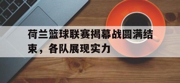 包含荷兰篮球联赛揭幕战圆满结束，各队展现实力的词条