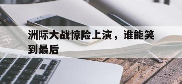 关于洲际大战惊险上演，谁能笑到最后的信息