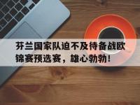 包含芬兰国家队迫不及待备战欧锦赛预选赛，雄心勃勃！的词条
