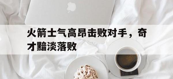 火箭士气高昂击败对手，奇才黯淡落败的简单介绍