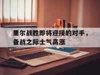 关于里尔战胜即将迎接的对手，备战之际士气高涨的信息