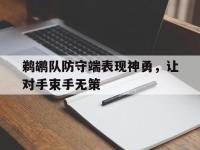 关于鹈鹕队防守端表现神勇，让对手束手无策的信息