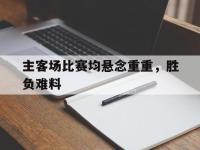 关于主客场比赛均悬念重重，胜负难料的信息